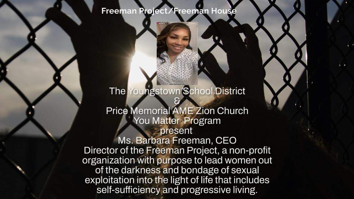 On May 15 at 5:30 p.m. Price Memorial AME Zion Church You Matter Program, in partnership with Youngstown City Schools presents Barbara Freeman, CEO, Director of the Freeman Project, a non-profit organization with the purpose to lead women out of the darkness and bondage of sexual exploitation into the light of life that includes self-sufficiency and progressive living.